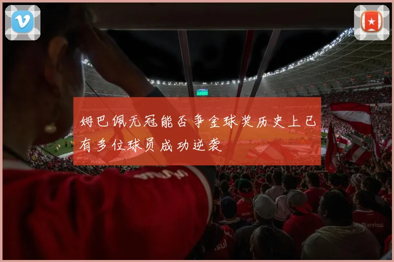姆巴佩无冠能否争金球奖历史上已有多位球员成功逆袭