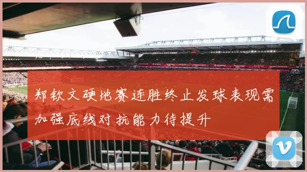 郑钦文硬地赛连胜终止发球表现需加强底线对抗能力待提升