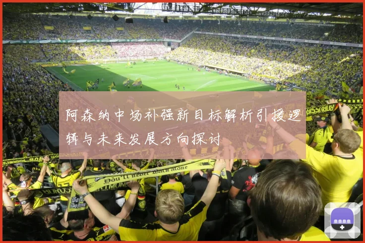 阿森纳中场补强新目标解析引援逻辑与未来发展方向探讨